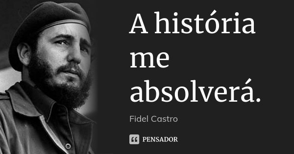 A história me absolverá.... Frase de Fidel Castro.