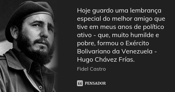 Hoje guardo uma lembrança especial do melhor amigo que tive em meus anos de político ativo - que, muito humilde e pobre, formou o Exército Bolivariano da Venezu... Frase de Fidel Castro.