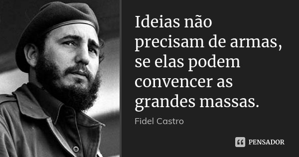 Ideias não precisam de armas, se elas podem convencer as grandes massas.... Frase de Fidel Castro.