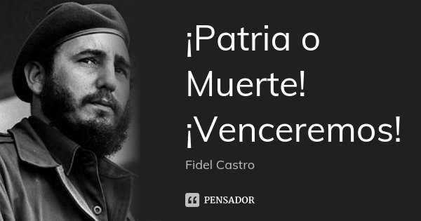 ¡Patria o Muerte! ¡Venceremos!... Frase de Fidel Castro.