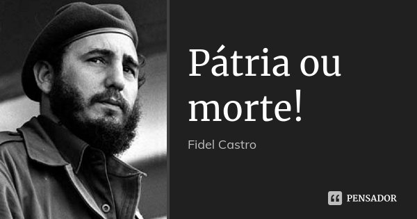 Pátria ou morte!... Frase de Fidel Castro.
