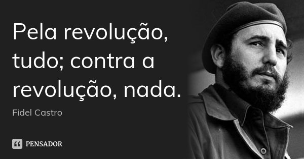 Pela revolução, tudo; contra a revolução, nada.... Frase de Fidel Castro.