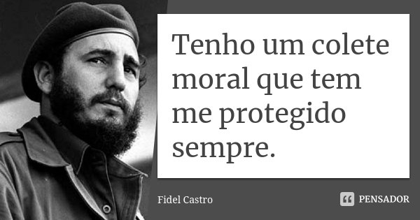 Tenho um colete moral que tem me protegido sempre.... Frase de Fidel Castro.