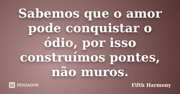 Sabemos que o amor pode conquistar o ódio, por isso construímos pontes, não muros.... Frase de Fifth Harmony.