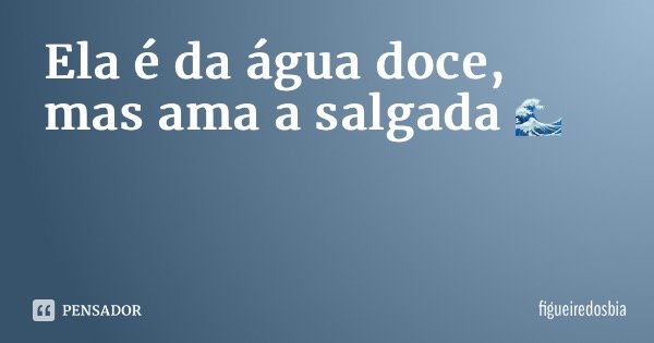 Ela é da água doce, mas ama a salgada 🌊... Frase de figueiredosbia.