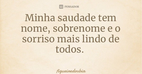 Minha saudade tem nome, sobrenome e o sorriso mais lindo de todos.... Frase de figueiredosbia.