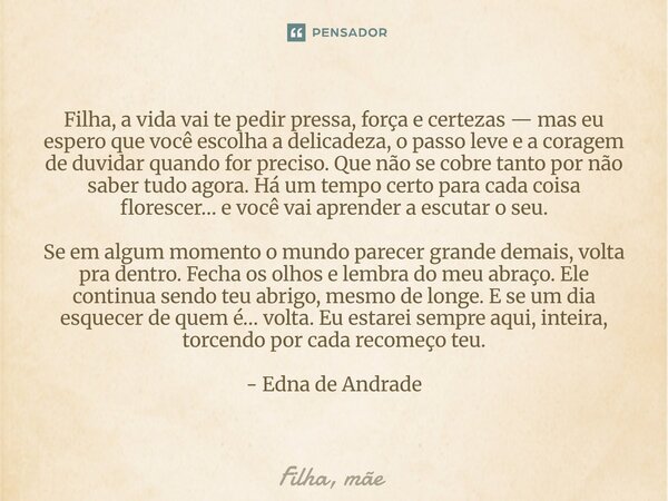 Filha, a vida vai te pedir pressa, força e certezas — mas eu espero que você escolha a delicadeza, o passo leve e a coragem de duvidar quando for preciso. Que ... Frase de Filha, mãe.