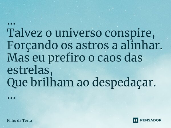 ⁠... Talvez o universo conspire, Forçando os astros a alinhar. Mas eu prefiro o caos das estrelas, Que brilham ao despedaçar. ...... Frase de Filho da Terra.