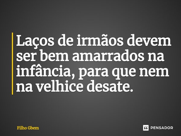 ⁠Laços de irmãos devem ser bem amarrados na infância, para que nem na velhice desate.... Frase de Filho Gbem.