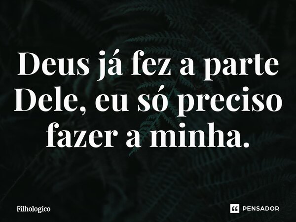 ⁠Deus já fez a parte Dele, eu só preciso fazer a minha.... Frase de filhologico.