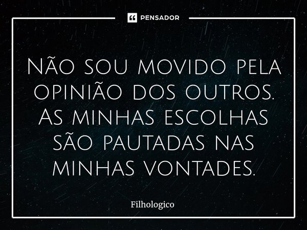 ⁠Não sou movido pela opinião dos outros. As minhas escolhas são pautadas nas minhas vontades.... Frase de filhologico.