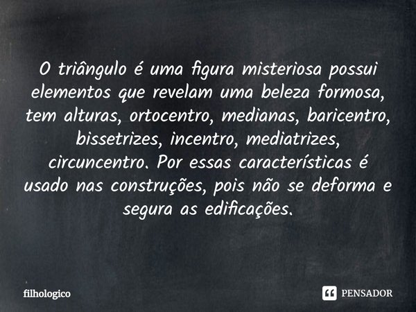 ⁠O triângulo é uma figura misteriosa possui elementos que revelam uma beleza formosa, tem alturas, ortocentro, medianas, baricentro, bissetrizes, incentro, medi... Frase de filhologico.