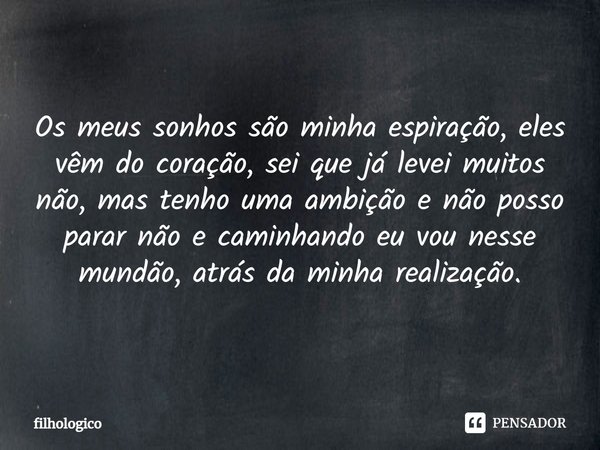 ⁠Os meus sonhos são minha espiração, eles vêm do coração, sei que já levei muitos não, mas tenho uma ambição e não posso parar não e caminhando eu vou nesse mun... Frase de filhologico.