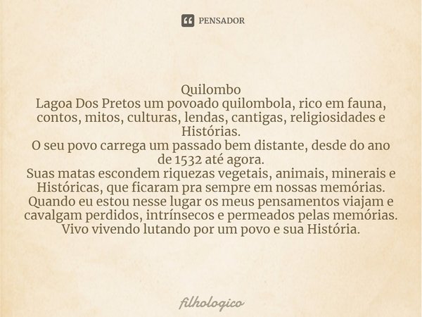 ⁠Quilombo
Lagoa Dos Pretos um povoado quilombola, rico em fauna, contos, mitos, culturas, lendas, cantigas, religiosidades e Histórias.
O seu povo carrega um pa... Frase de filhologico.