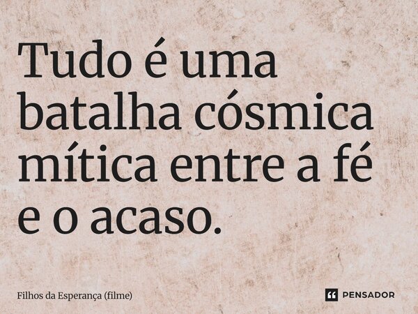 ⁠Tudo é uma batalha cósmica mítica entre a fé e o acaso.... Frase de Filhos da Esperança (filme).