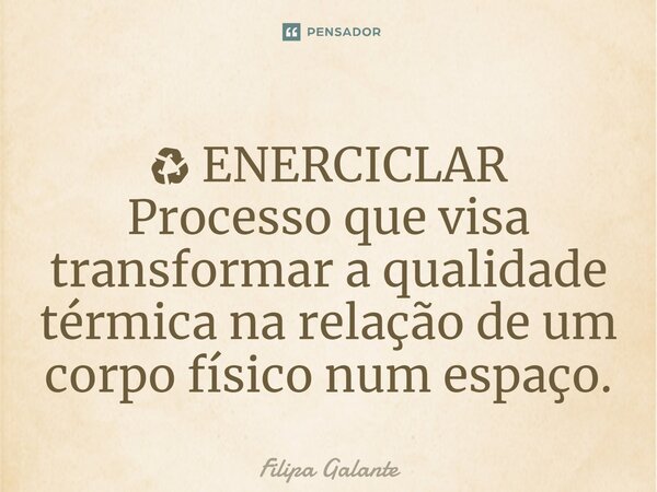 ⁠♻ ENERCICLAR Processo que visa transformar a qualidade térmica na relação de um corpo físico num espaço.... Frase de Filipa Galante.