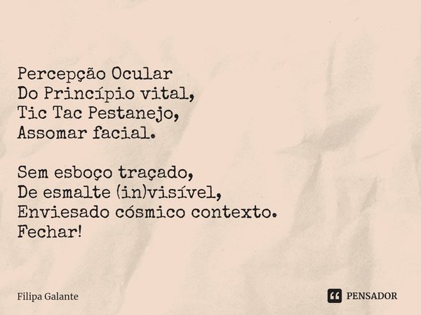 ⁠Percepção Ocular
Do Princípio vital,
Tic Tac Pestanejo,
Assomar facial. Sem esboço traçado,
De esmalte (in)visível,
Enviesado cósmico contexto.
Fechar!... Frase de Filipa Galante.