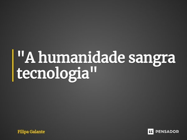⁠"A humanidade sangra tecnologia"... Frase de Filipa Galante.
