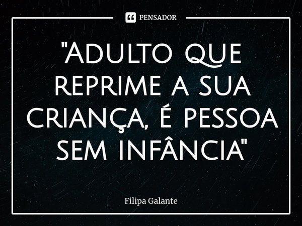 ⁠"Adulto que reprime a sua criança, é pessoa sem infância"... Frase de Filipa Galante.