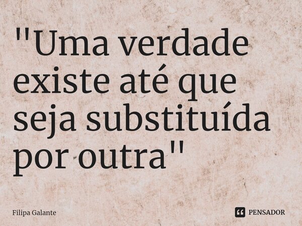 ⁠"Uma verdade existe até que seja substituída por outra"... Frase de Filipa Galante.