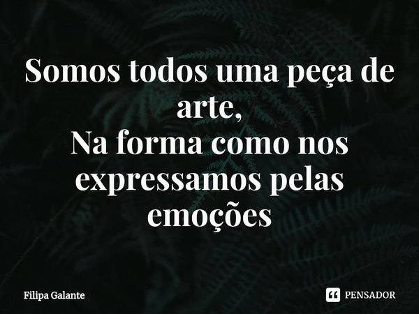 ⁠Somos todos uma peça de arte,
Na forma como nos expressamos pelas emoções... Frase de Filipa Galante.