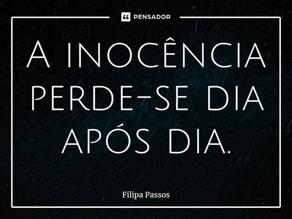 ⁠A inocência perde-se dia após dia.... Frase de Filipa Passos.