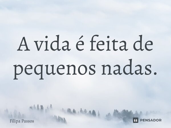 ⁠A vida é feita de pequenos nadas.... Frase de Filipa Passos.