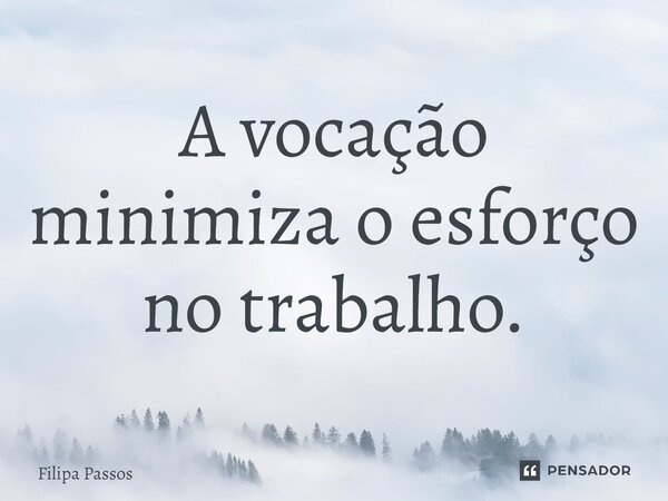 ⁠A vocação minimiza o esforço no trabalho.... Frase de Filipa Passos.