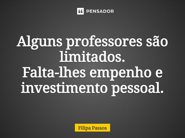 ⁠Alguns professores são limitados. Falta-lhes empenho e investimento pessoal.... Frase de Filipa Passos.