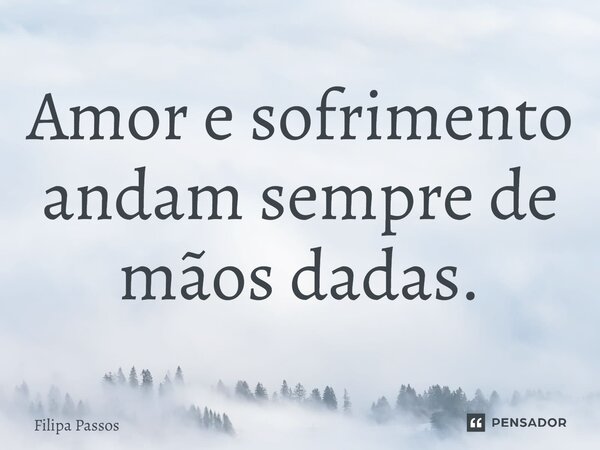 ⁠Amor e sofrimento andam sempre de mãos dadas.... Frase de Filipa Passos.