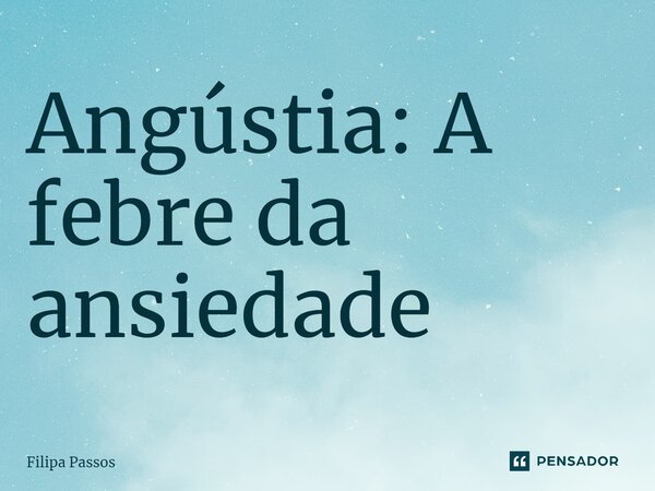 ⁠Angústia: A febre da ansiedade... Frase de Filipa Passos.