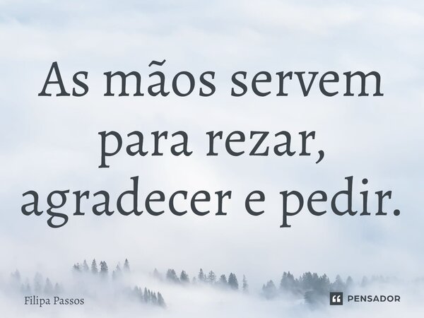 ⁠As mãos servem para rezar, agradecer e pedir.... Frase de Filipa Passos.