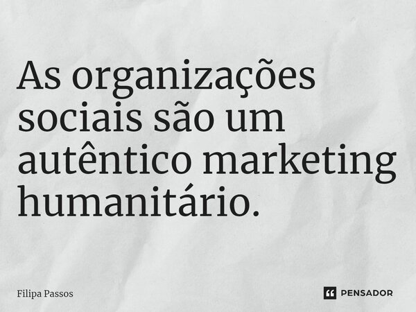⁠As organizações sociais são um autêntico marketing humanitário.... Frase de Filipa Passos.