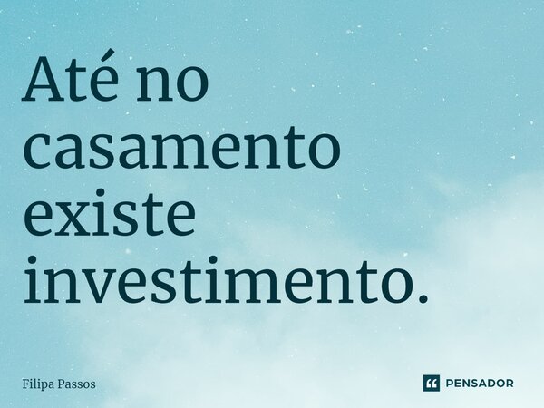 ⁠Até no casamento existe investimento.... Frase de Filipa Passos.