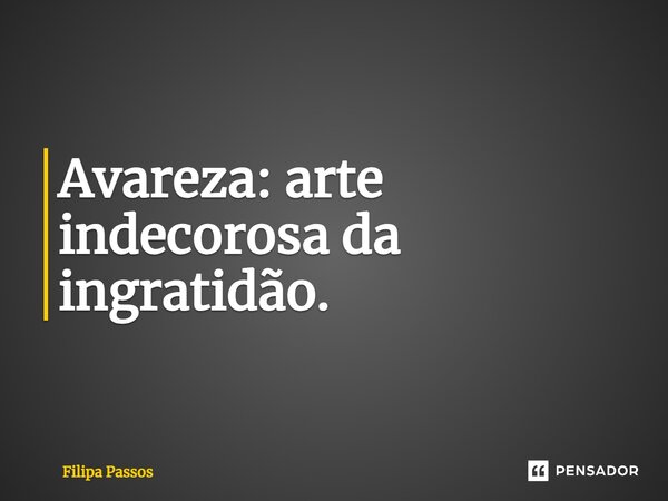 ⁠Avareza: arte indecorosa da ingratidão.... Frase de Filipa Passos.