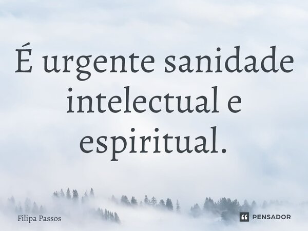 ⁠É urgente sanidade intelectual e espiritual.... Frase de Filipa Passos.