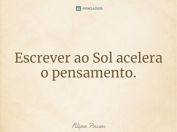 ⁠Escrever ao Sol acelera o pensamento.... Frase de Filipa Passos.