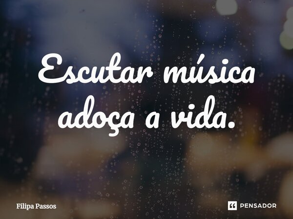 ⁠Escutar música adoça a vida.... Frase de Filipa Passos.