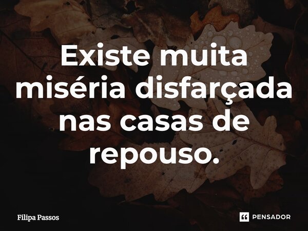 ⁠Existe muita miséria disfarçada nas casas de repouso.... Frase de Filipa Passos.