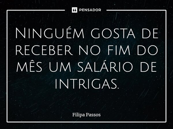 ⁠Ninguém gosta de receber no fim do mês um salário de intrigas.... Frase de Filipa Passos.