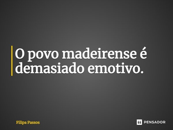 ⁠O povo madeirense é demasiado emotivo.... Frase de Filipa Passos.