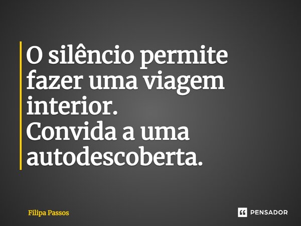 ⁠O silêncio permite fazer uma viagem interior. Convida a uma autodescoberta.... Frase de Filipa Passos.