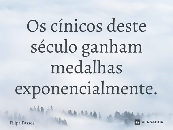 ⁠Os cínicos deste século ganham medalhas exponencialmente.... Frase de Filipa Passos.