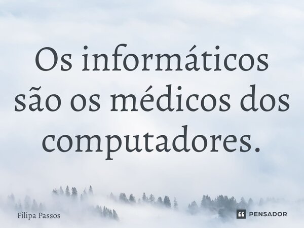 ⁠Os informáticos são os médicos dos computadores.... Frase de Filipa Passos.