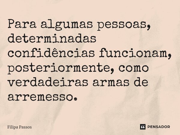 ⁠Para algumas pessoas, determinadas confidências funcionam, posteriormente, como verdadeiras armas de arremesso.... Frase de Filipa Passos.