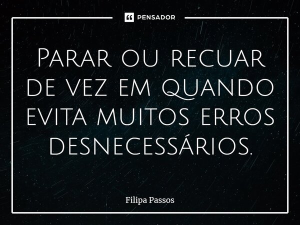 ⁠Parar ou recuar de vez em quando evita muitos erros desnecessários.... Frase de Filipa Passos.