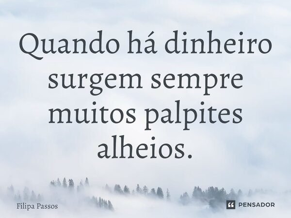 ⁠Quando há dinheiro surgem sempre muitos palpites alheios.... Frase de Filipa Passos.