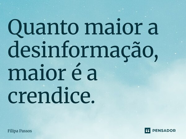 ⁠Quanto maior a desinformação, maior é a crendice.... Frase de Filipa Passos.