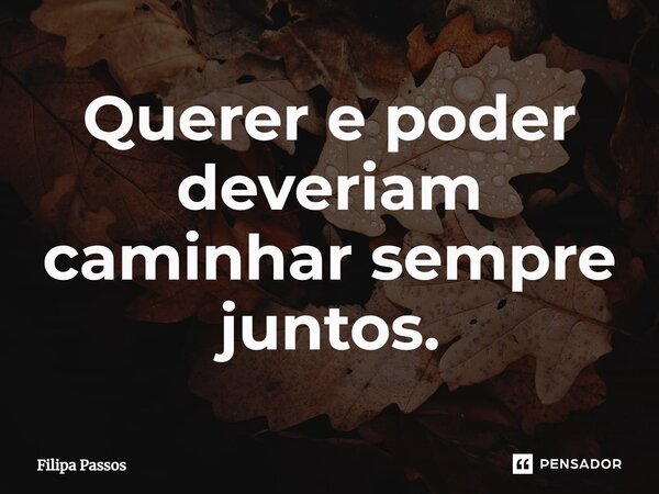 ⁠Querer e poder deveriam caminhar sempre juntos.... Frase de Filipa Passos.
