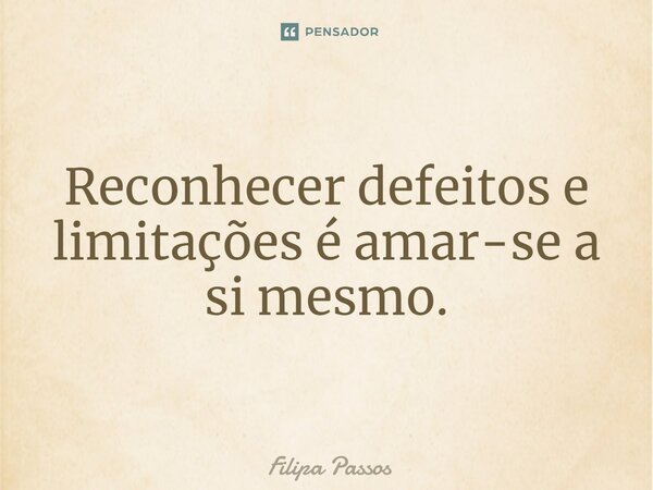 ⁠Reconhecer defeitos e limitações é amar-se a si mesmo.... Frase de Filipa Passos.